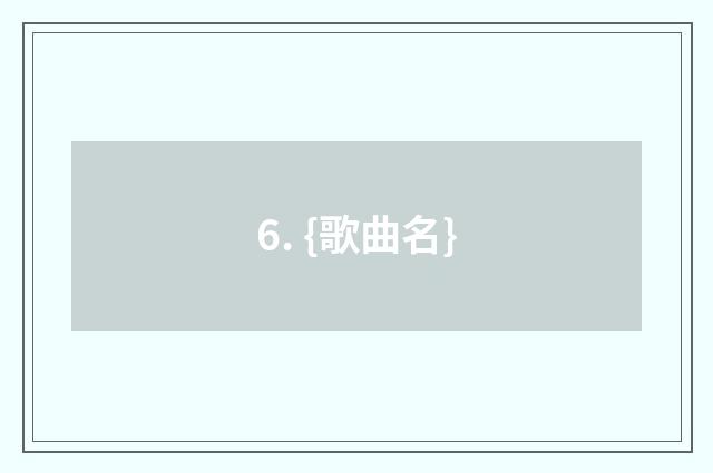 6. {歌曲名}