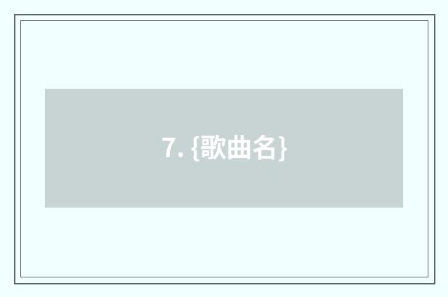 7. {歌曲名}