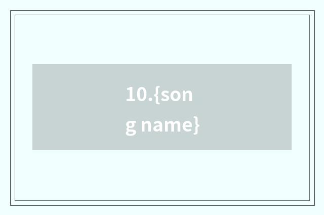 10.{song name}
