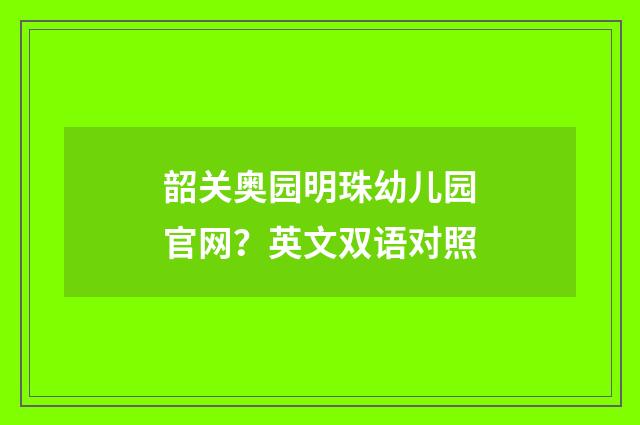 韶关奥园明珠幼儿园官网？英文双语对照