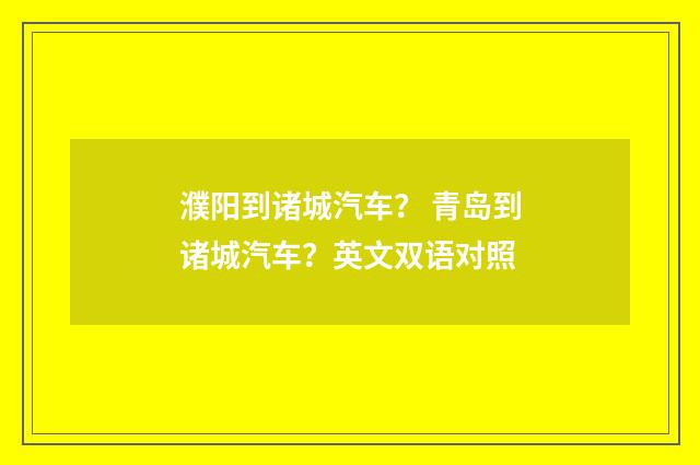 濮阳到诸城汽车? 青岛到诸城汽车?英文双语对照