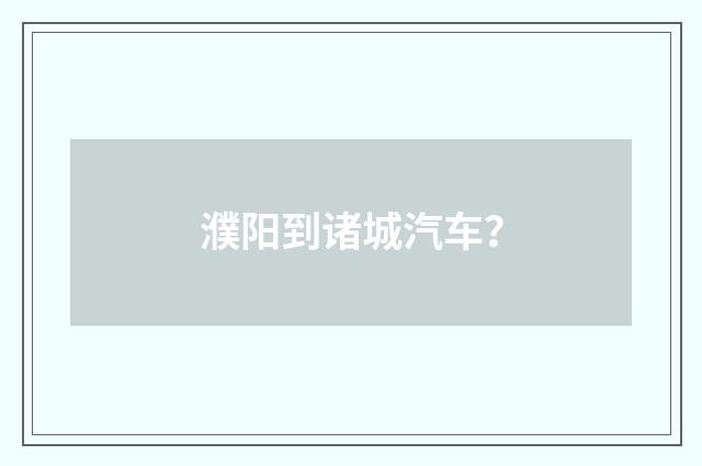 濮阳到诸城汽车？