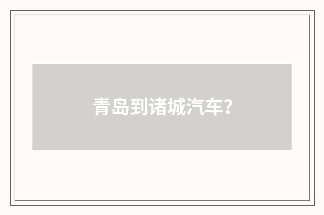 青岛到诸城汽车?