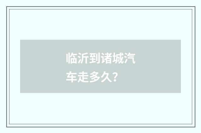 临沂到诸城汽车走多久?