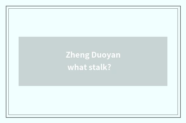 Zheng Duoyan what stalk?