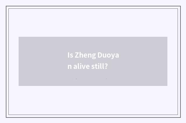 Is Zheng Duoyan alive still?