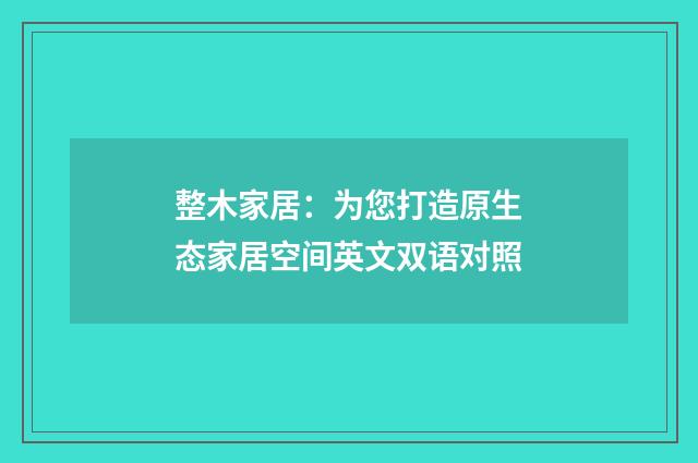 整木家居:为您打造原生态家居空间英文双语对照