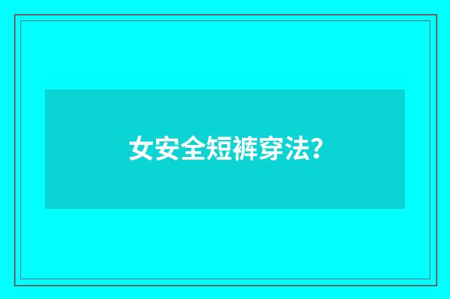 女安全短裤穿法?
