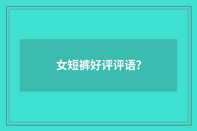 女短裤好评评语?