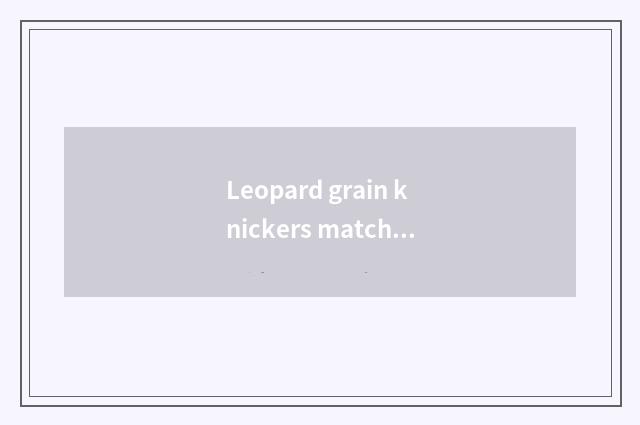 Leopard grain knickers matchs what jacket, is fashion popular?