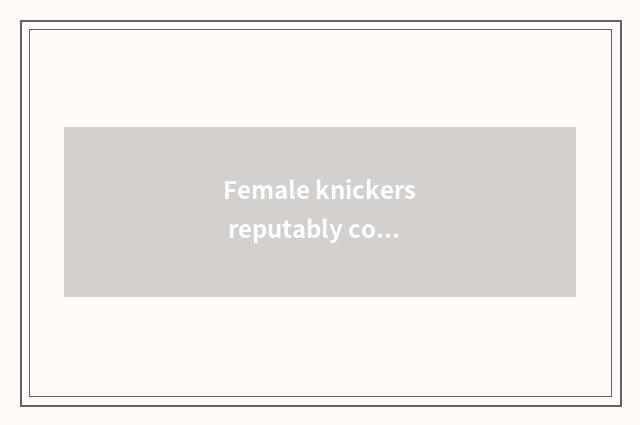 Female knickers reputably commment?