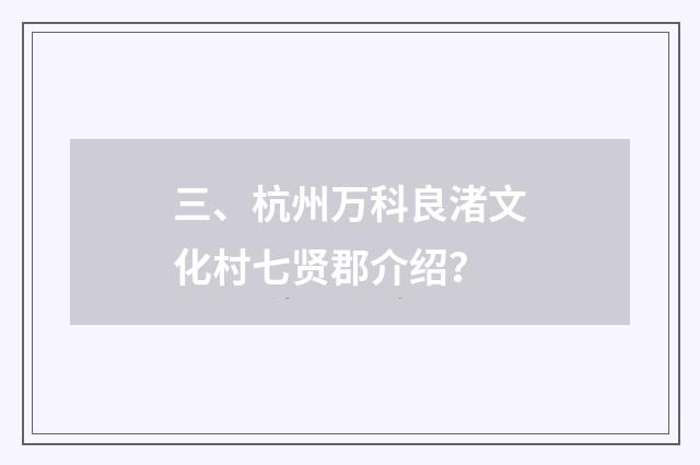 三、杭州万科良渚文化村七贤郡介绍？