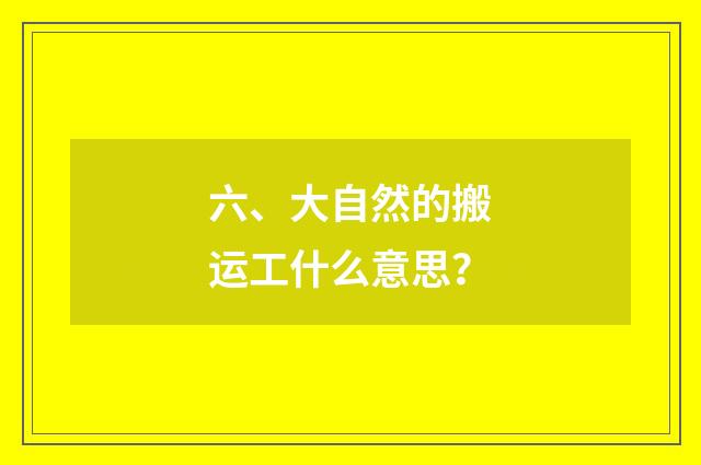 六、大自然的搬运工什么意思?