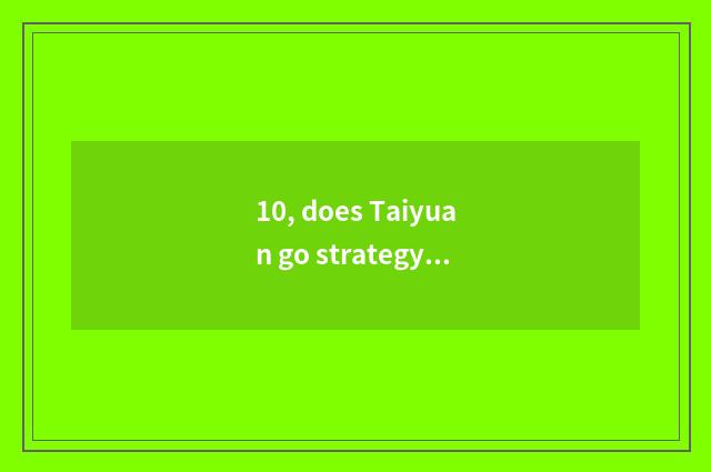 10, does Taiyuan go strategy of Wei continent island?