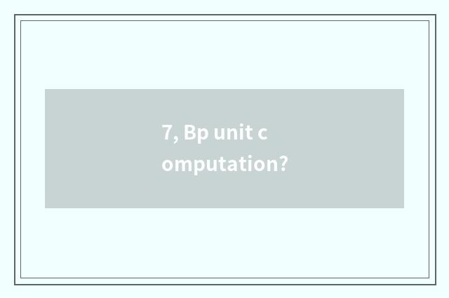 7, Bp unit computation?