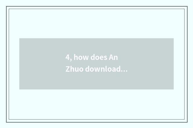 4, how does An Zhuo download former unripe game?