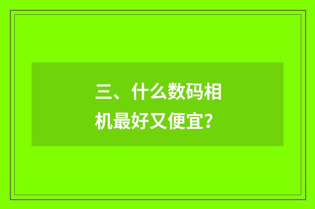 三、什么数码相机最好又便宜?