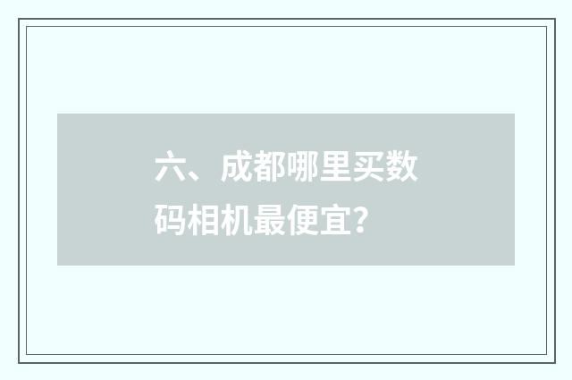 六、成都哪里买数码相机最便宜？