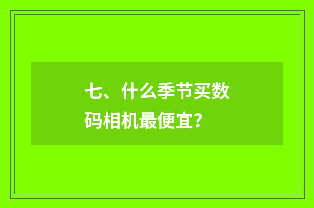 七、什么季节买数码相机最便宜？