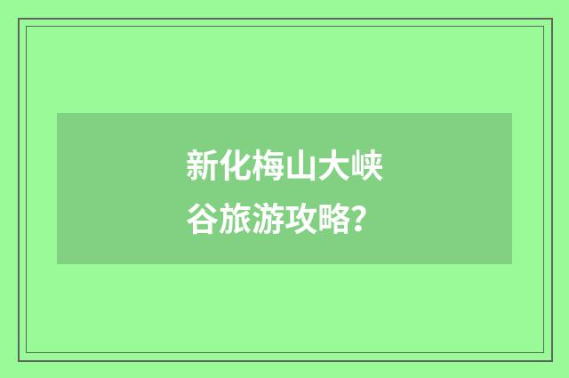 新化梅山大峡谷旅游攻略?