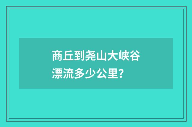 商丘到尧山大峡谷漂流多少公里？