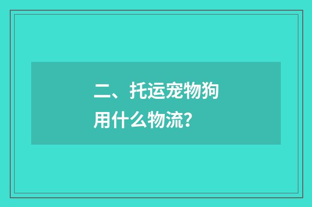 二、托运宠物狗用什么物流?