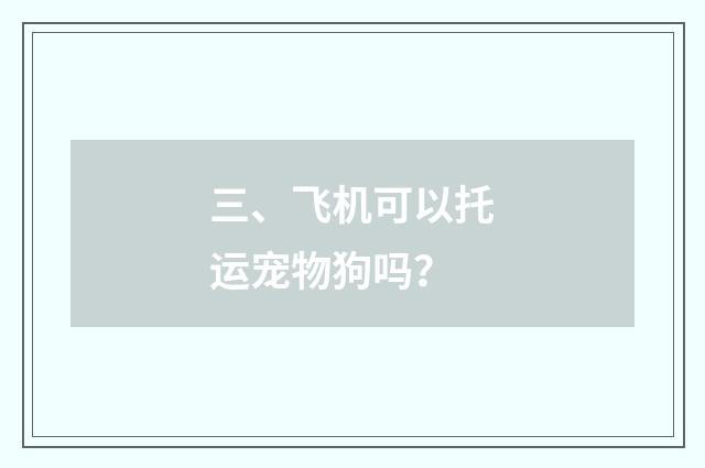 三、飞机可以托运宠物狗吗?