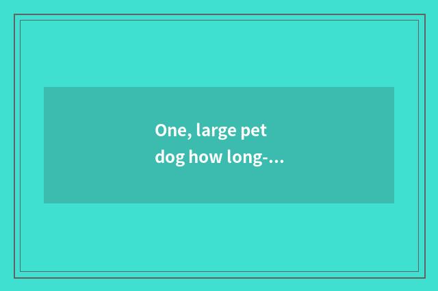 One, large pet dog how long-distance consign?