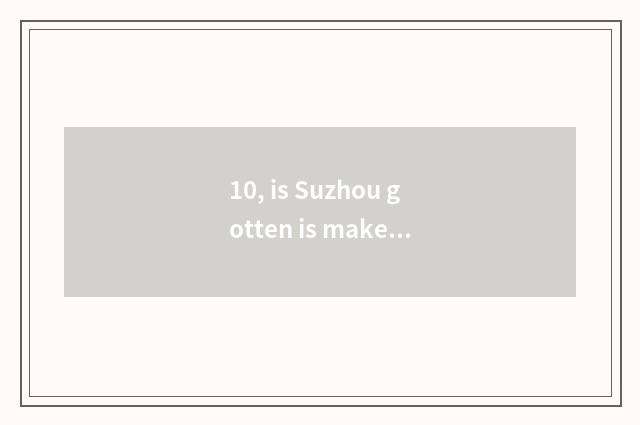 10, is Suzhou gotten is make rich and having Xi Lingyi a factory?