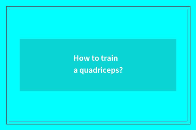 How to train a quadriceps?
