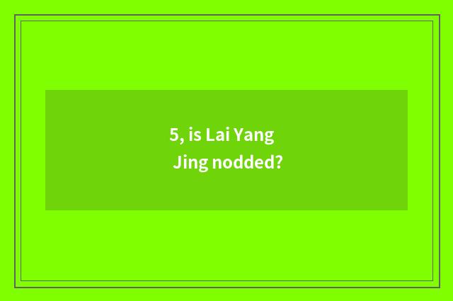 5, is Lai Yang Jing nodded?