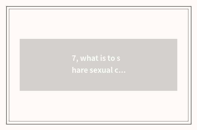 7, what is to share sexual culture?