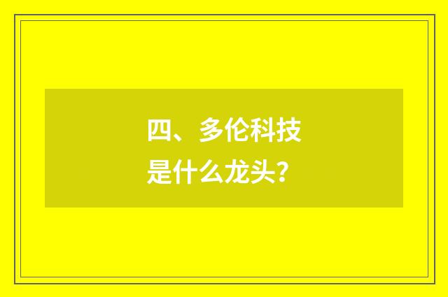 四、多伦科技是什么龙头?