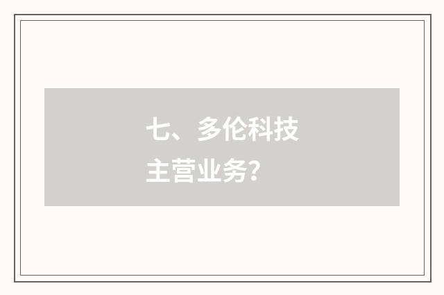 七、多伦科技主营业务?