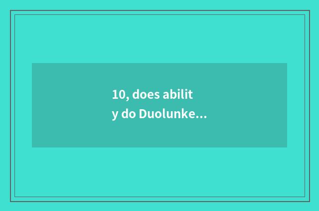 10, does ability do Duolunke of what?