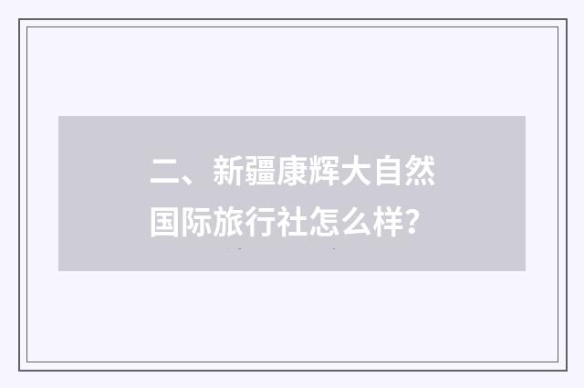 二、新疆康辉大自然国际旅行社怎么样?