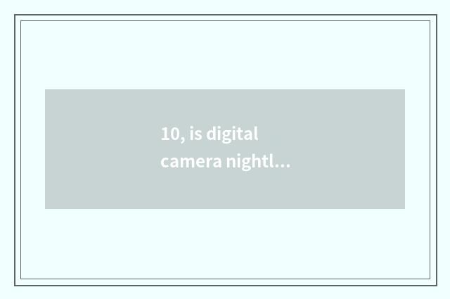 10, is digital camera nightly film why too black?