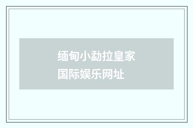 缅甸小勐拉皇家国际娱乐网址