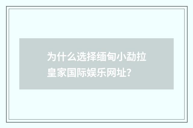 为什么选择缅甸小勐拉皇家国际娱乐网址？