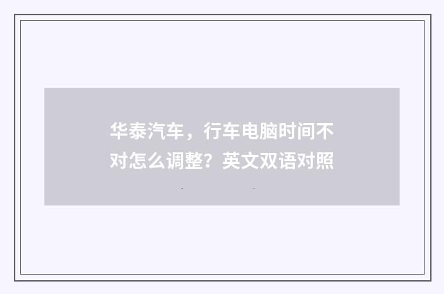 华泰汽车，行车电脑时间不对怎么调整？英文双语对照