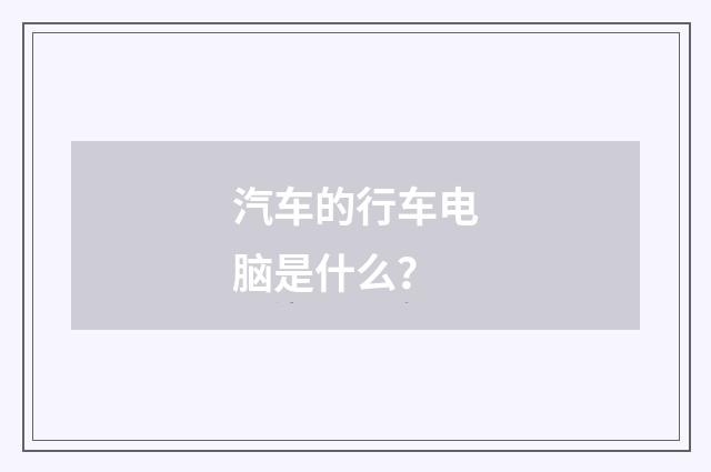 汽车的行车电脑是什么？