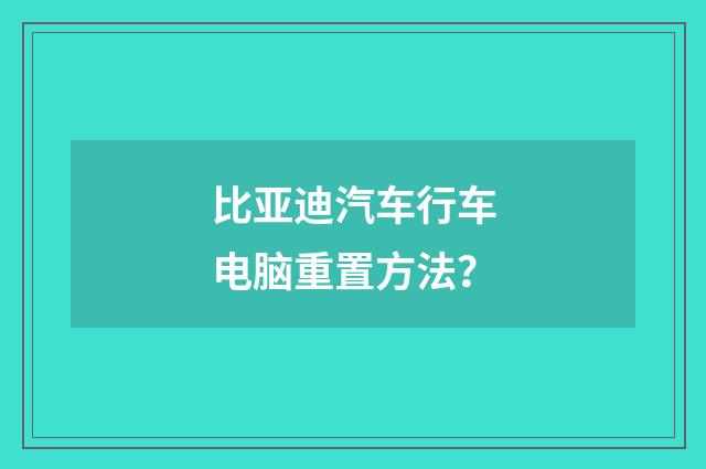 比亚迪汽车行车电脑重置方法？