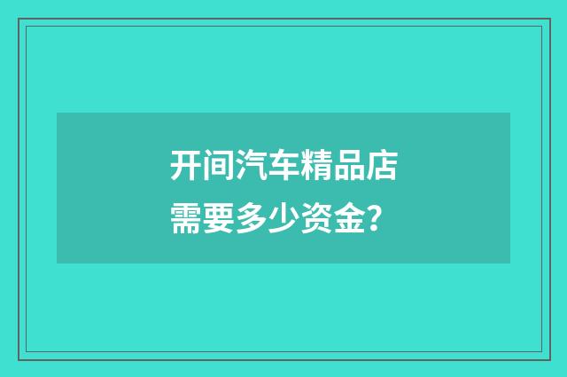 开间汽车精品店需要多少资金？
