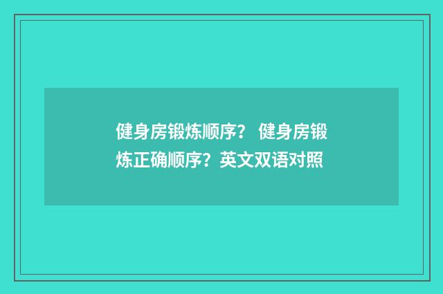 健身房锻炼顺序? 健身房锻炼正确顺序?英文双语对照