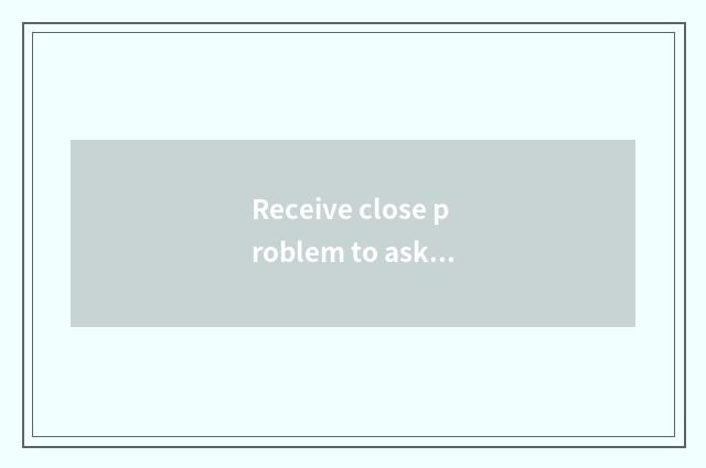 Receive close problem to ask quickly to answer quickly?