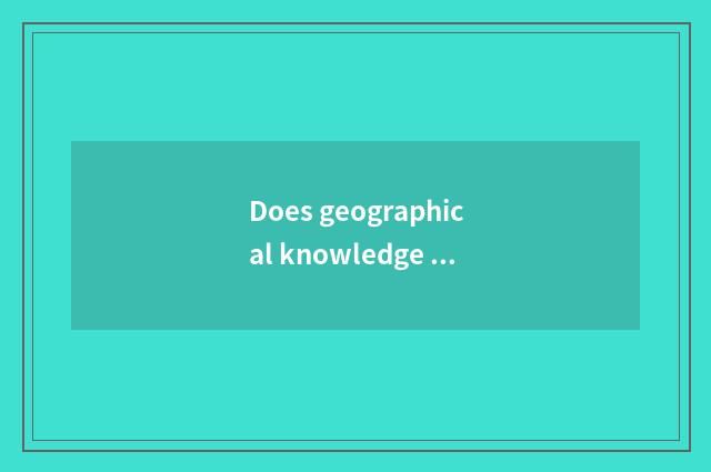 Does geographical knowledge ask quickly to answer quickly?