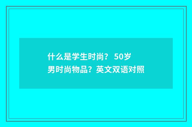 什么是学生时尚？ 50岁男时尚物品？英文双语对照