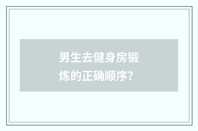 男生去健身房锻炼的正确顺序？
