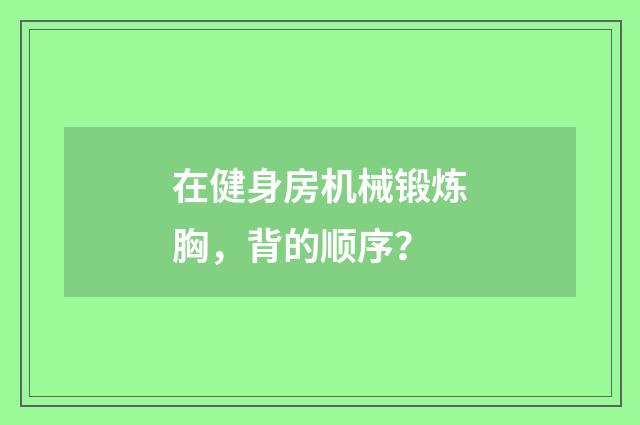 在健身房机械锻炼胸，背的顺序？