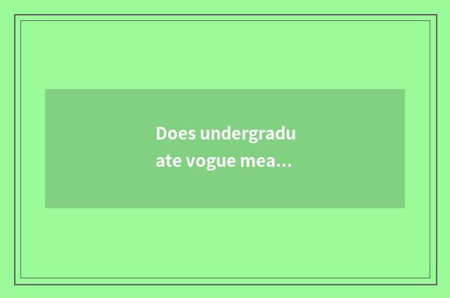 Does undergraduate vogue meal join in?
